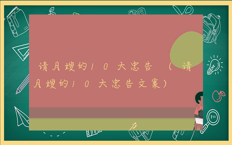 请月嫂的10大忠告 (请月嫂的10大忠告文案)